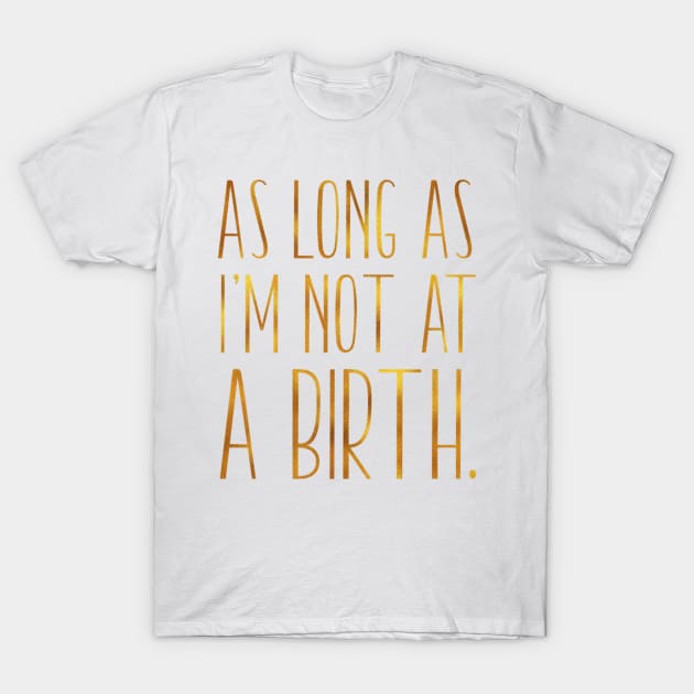 As Long As Im Not At A Birth Doula Midwife Nurse T-Shirt by Stick Figure103